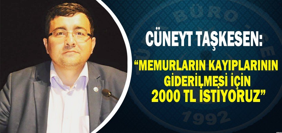Cüneyt TAŞKESEN: Memurların kayıplarının giderilmesi için 2000 TL istiyoruz.