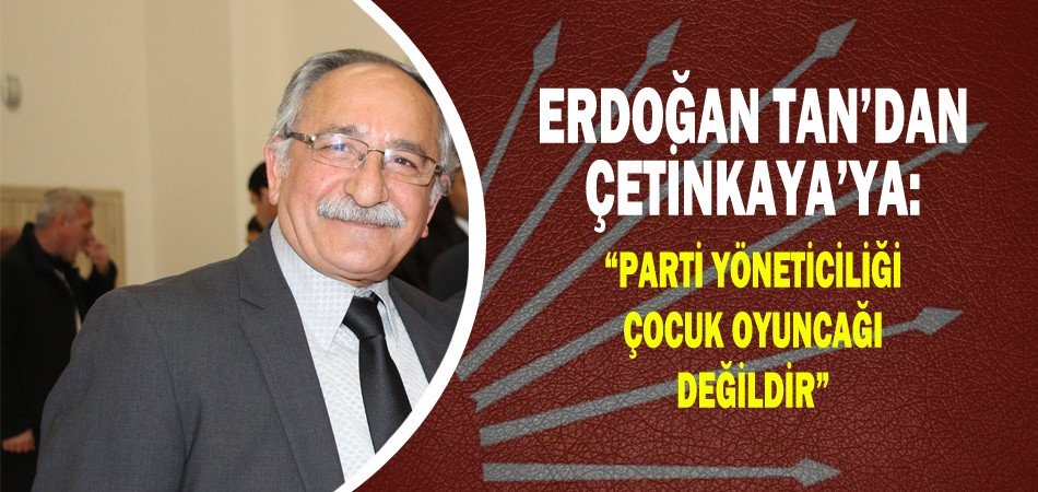 Erdoğan Tan: Parti Yöneticiliği Çocuk Oyuncağı Değildir.