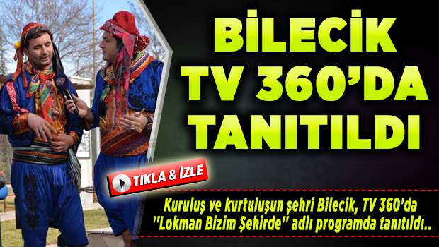KURULUŞ VE KURTULUŞUN ŞEHRİ BİLECİK, TV 360’DA TANITILDI