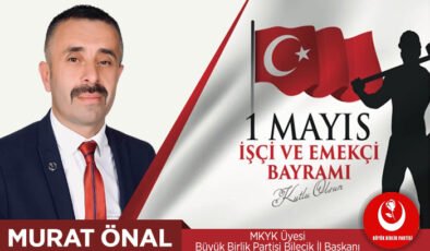 MKYK Üyesi Büyük Birlik Partisi Bilecik İl Başkanı Murat Önal’ın 1 Mayıs Mesajı