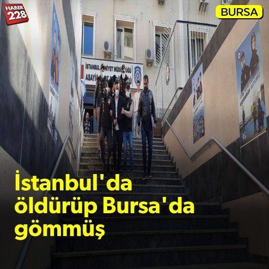 İstanbul’da öldürüp Bursa’da gömmüş